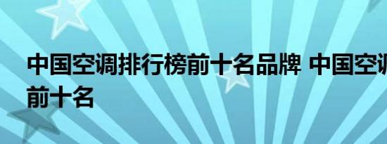 中国空调排行榜前十名品牌 中国空调排行榜前十名 