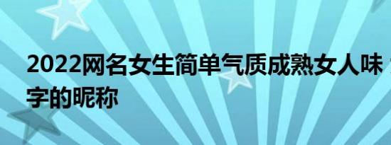 2022网名女生简单气质成熟女人味 女生4个字的昵称