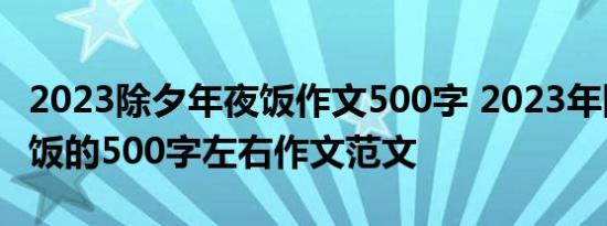 2023除夕年夜饭作文500字 2023年除夕年夜饭的500字左右作文范文