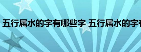 五行属水的字有哪些字 五行属水的字有哪些 