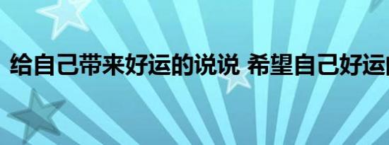 给自己带来好运的说说 希望自己好运的说说