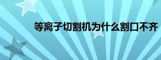 等离子切割机为什么割口不齐