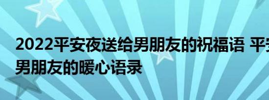 2022平安夜送给男朋友的祝福语 平安夜送给男朋友的暖心语录