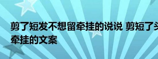 剪了短发不想留牵挂的说说 剪短了头像剪断牵挂的文案