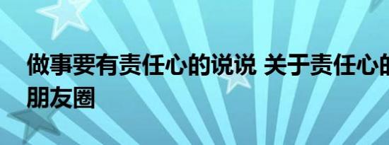 做事要有责任心的说说 关于责任心的说说法朋友圈