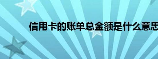 信用卡的账单总金额是什么意思