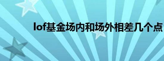 lof基金场内和场外相差几个点