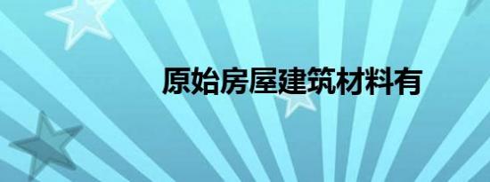 原始房屋建筑材料有