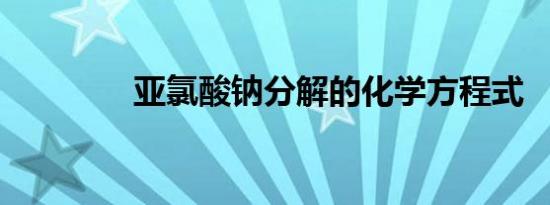 亚氯酸钠分解的化学方程式