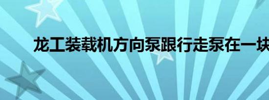 龙工装载机方向泵跟行走泵在一块吗