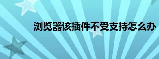 浏览器该插件不受支持怎么办