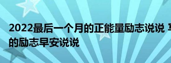 2022最后一个月的正能量励志说说 写给12月的励志早安说说