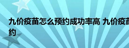 九价疫苗怎么预约成功率高 九价疫苗怎么预约 