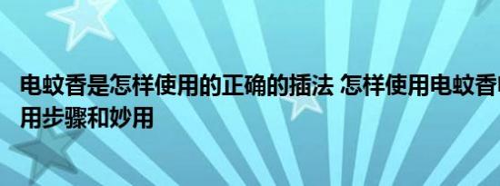 电蚊香是怎样使用的正确的插法 怎样使用电蚊香电蚊香的使用步骤和妙用 