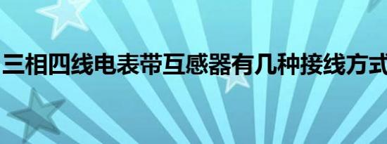 三相四线电表带互感器有几种接线方式怎么接