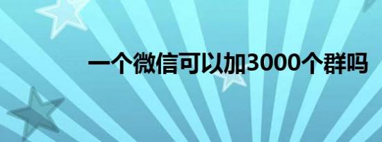 一个微信可以加3000个群吗