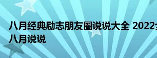 八月经典励志朋友圈说说大全 2022全新你好八月说说