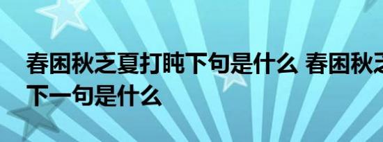 春困秋乏夏打盹下句是什么 春困秋乏夏打盹下一句是什么 