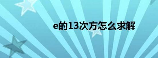 e的13次方怎么求解