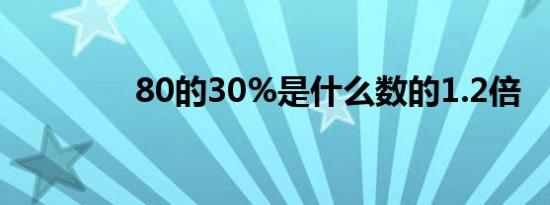 80的30%是什么数的1.2倍