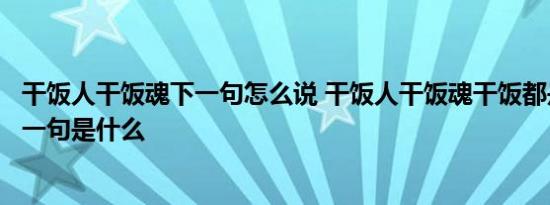 干饭人干饭魂下一句怎么说 干饭人干饭魂干饭都是人上人下一句是什么 