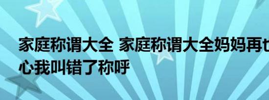 家庭称谓大全 家庭称谓大全妈妈再也不用担心我叫错了称呼 