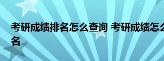 考研成绩排名怎么查询 考研成绩怎么查看排名 