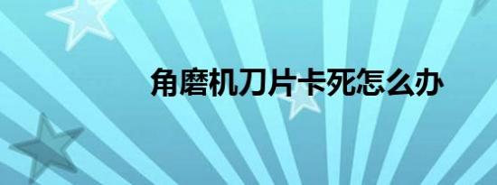 角磨机刀片卡死怎么办