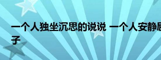 一个人独坐沉思的说说 一个人安静励志的句子