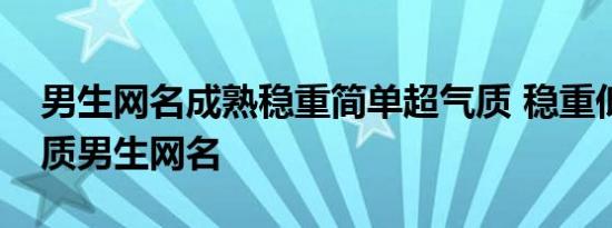 男生网名成熟稳重简单超气质 稳重低调的气质男生网名