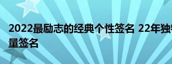 2022最励志的经典个性签名 22年独特的正能量签名