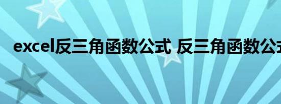 excel反三角函数公式 反三角函数公式有哪些 