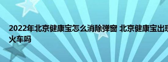 2022年北京健康宝怎么消除弹窗 北京健康宝出现弹窗能坐火车吗