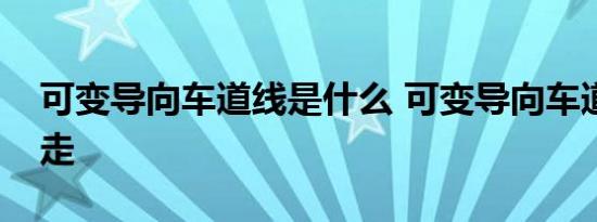 可变导向车道线是什么 可变导向车道线怎么走 