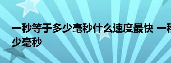 一秒等于多少毫秒什么速度最快 一秒等于多少毫秒 