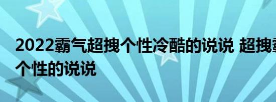 2022霸气超拽个性冷酷的说说 超拽霸气富有个性的说说