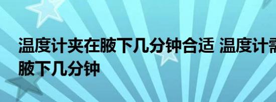 温度计夹在腋下几分钟合适 温度计需要夹在腋下几分钟 