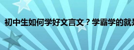 初中生如何学好文言文？学霸学的就是这个