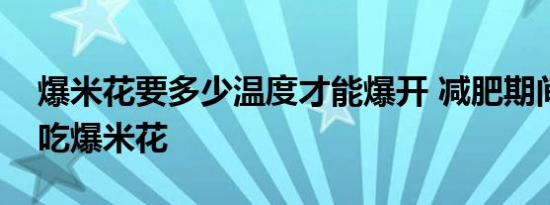 爆米花要多少温度才能爆开 减肥期间能不能吃爆米花