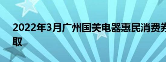 2022年3月广州国美电器惠民消费券怎么领取