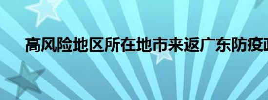 高风险地区所在地市来返广东防疫政策