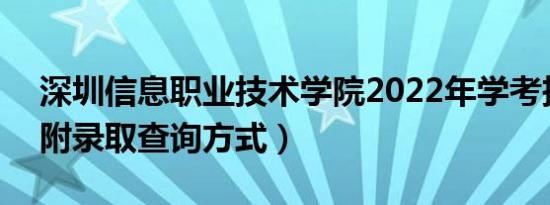 深圳信息职业技术学院2022年学考投档线（附录取查询方式）