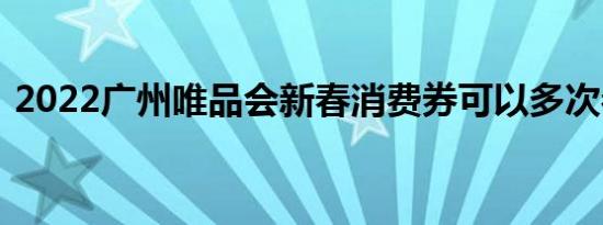 2022广州唯品会新春消费券可以多次参加吗