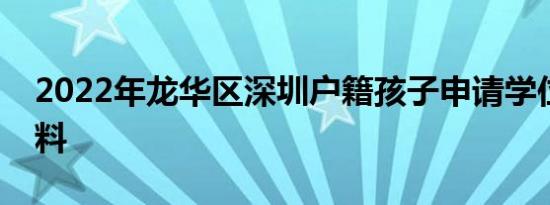 2022年龙华区深圳户籍孩子申请学位所需材料