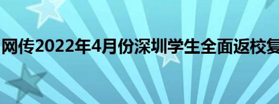 网传2022年4月份深圳学生全面返校复课假的