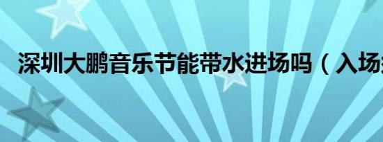 深圳大鹏音乐节能带水进场吗（入场须知）