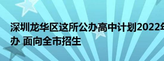 深圳龙华区这所公办高中计划2022年招生开办 面向全市招生