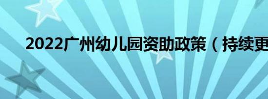 2022广州幼儿园资助政策（持续更新）