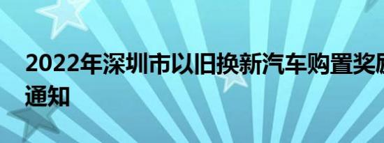 2022年深圳市以旧换新汽车购置奖励申报的通知