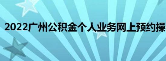 2022广州公积金个人业务网上预约操作指引